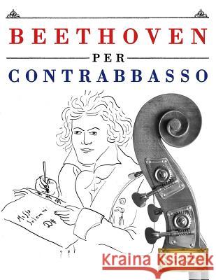 Beethoven per Contrabbasso: 10 Pezzi Facili per Contrabbasso Libro per Principianti Easy Classical Masterworks 9781976207396 Createspace Independent Publishing Platform - książka