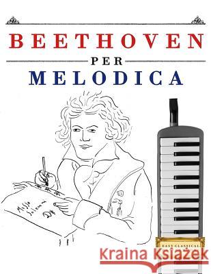 Beethoven Per Melodica: 10 Pezzi Facili Per Melodica Libro Per Principianti Easy Classical Masterworks 9781976207327 Createspace Independent Publishing Platform - książka
