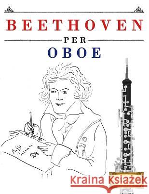 Beethoven per Oboe: 10 Pezzi Facili per Oboe Libro per Principianti Easy Classical Masterworks 9781976207303 Createspace Independent Publishing Platform - książka