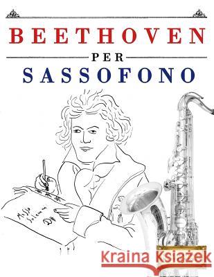 Beethoven per Sassofono: 10 Pezzi Facili per Sassofono Libro per Principianti Easy Classical Masterworks 9781976207266 Createspace Independent Publishing Platform - książka