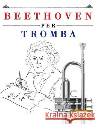 Beethoven Per Tromba: 10 Pezzi Facili Per Tromba Libro Per Principianti Easy Classical Masterworks 9781976207242 Createspace Independent Publishing Platform - książka