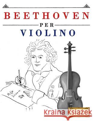 Beethoven Per Violino: 10 Pezzi Facili Per Violino Libro Per Principianti Easy Classical Masterworks 9781976207181 Createspace Independent Publishing Platform - książka