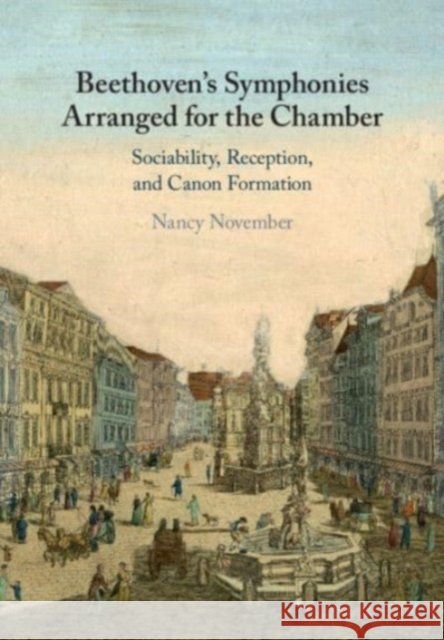 Beethoven's Symphonies Arranged for the Chamber: Sociability, Reception, and Canon Formation Nancy (University of Auckland) November 9781108927116 Cambridge University Press - książka