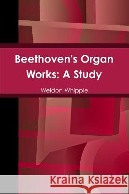 Beethoven's Organ Works: A Study Weldon Whipple 9781329801295 Lulu.com - książka