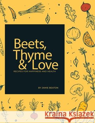 Beets, Thyme and Love: Recipes for Health and Happiness Jamie Beaton 9781982283711 Balboa Press UK - książka