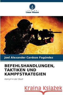Befehlshandlungen, Taktiken Und Kampfstrategien Joel Alexander Cardoz 9786207902446 Verlag Unser Wissen - książka