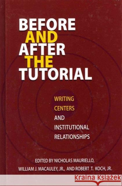 Before and After the Tutorial : Writing Centers and Institutional Relationships Nicholas Mauriello William J. Macauley Robert T. Koch 9781572739963 Hampton Press - książka
