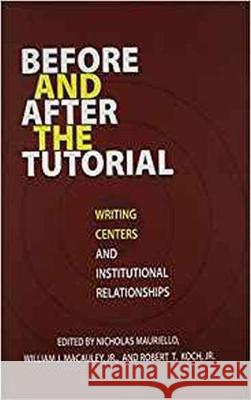 Before and After the Tutorial: Writing Centers and Institutional Relationships Nicholas Mauriello, William J. Macauley Jr., Robert T. Koch Jr 9781572739970 Eurospan (JL) - książka