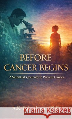 Before Cancer Begins: A Scientist's Journey to Prevent Cancer A. K. Rajasekaran 9798903927197 Notion Press - książka