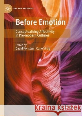 Before Emotion: Conceptualizing Affectivity in Pre-Modern Cultures David Konstan Curie Vir?g 9783032246912 Palgrave MacMillan - książka