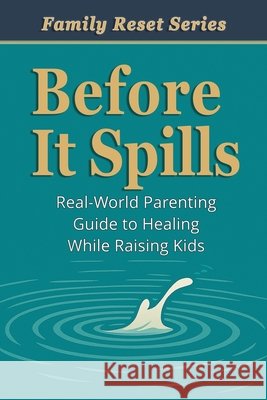 Before It Spills: A Real-World Parenting Guide to Healing While Raising Kids Kershaw, Aaron B. 9798903450312 Buildingblocs Publishing - książka