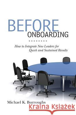 Before Onboarding: How to Integrate New Leaders for Quick and Sustained Results Michael K. Burroughs 9781460993170 Createspace - książka