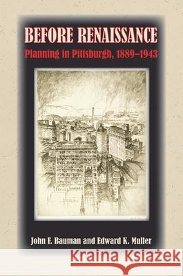 Before Renaissance : Planning in Pittsburgh, 1889-1943 John F. Bauman Edward K. Muller 9780822942870 University of Pittsburgh Press - książka