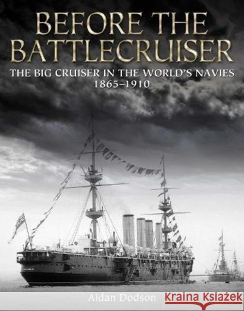 Before the Battlecruiser: The Big Cruiser in the World's Navies 1865-1910 Dodson, Aidan   9781473892163 Seaforth Publishing - książka