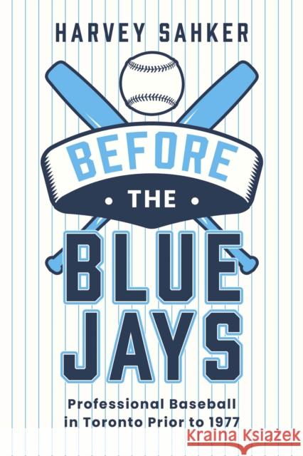 Before the Blue Jays: Professional Baseball in Toronto 18851976 Harvey Sahker 9781459755642 Dundurn Press - książka