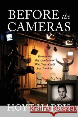 Before the Cameras: Portrait of a Boy/Anchorman Who Never Could Just 'Stand By' Hoyt Harris 9781478752721 Outskirts Press - książka