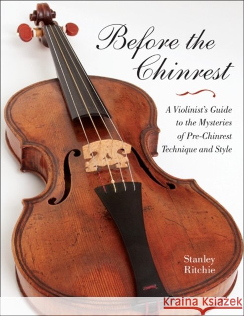 Before the Chinrest: A Violinist's Guide to the Mysteries of Pre-Chinrest Technique and Style Stanley Ritchie 9780253223180 Indiana University Press - książka