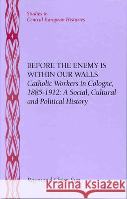 Before the Enemy Is Within Our Walls: Catholic Workers in Cologne, 1885-1912: A Social, Cultural and Political History Raymond Chien Sun 9780391040960 Brill Academic Publishers - książka