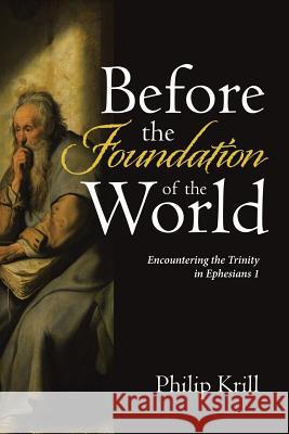 Before the Foundation of the World: Encountering the Trinity in Ephesians 1 Philip Krill 9781483475097 Lulu.com - książka