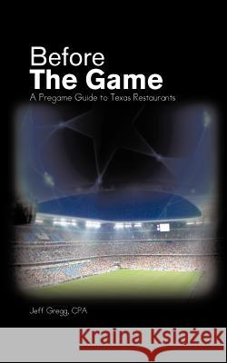 Before The Game: A Pregame Guide to Texas Restaurants Gregg Cpa, Jeff 9781463429263 Authorhouse - książka