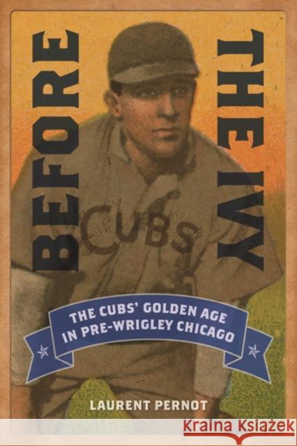 Before the Ivy: The Cubs' Golden Age in Pre-Wrigley Chicago Laurent Pernot 9780252080289 University of Illinois Press - książka