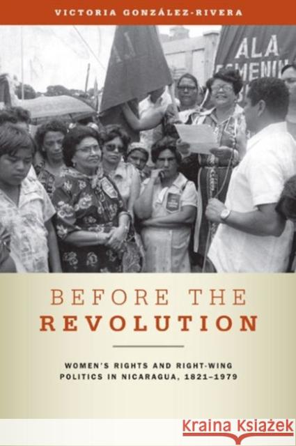 Before the Revolution: Women's Rights and Right-Wing Politics in Nicaragua, 1821-1979 Victoria Gonzlez-Rivera 9780271048703 Not Avail - książka