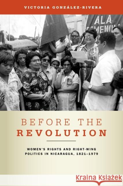 Before the Revolution: Women's Rights and Right-Wing Politics in Nicaragua, 1821-1979 González-Rivera, Victoria 9780271048710 Pennsylvania State University Press - książka