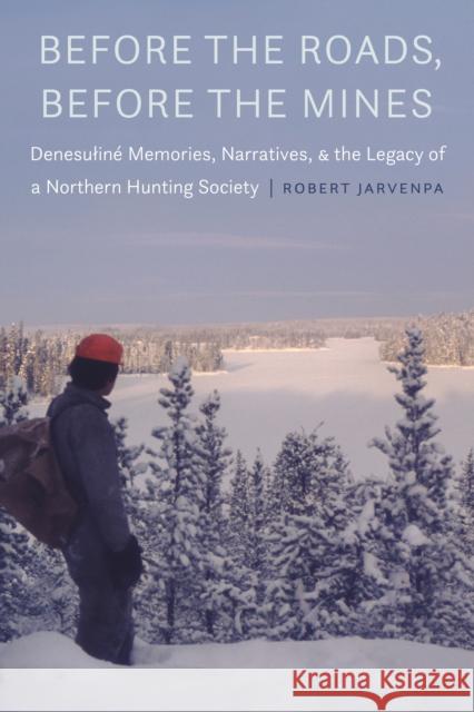 Before the Roads, Before the Mines: Denesulin? Memories, Narratives, and the Legacy of a Northern Hunting Society Robert Jarvenpa 9781496239747 University of Nebraska Press - książka