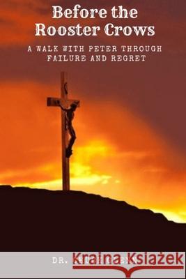 BEFORE the ROOSTER CROWS: a Walk with Peter Through Failure and Regret Chuck Glenn 9781734136210 Moments with Yahweh - książka