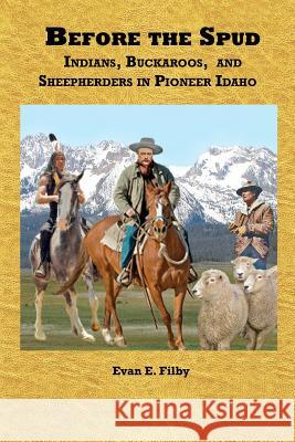 Before the Spud: Indians, Buckaroos, and Sheepherders in Pioneer Idaho Evan E. Filby 9781480063112 Createspace - książka