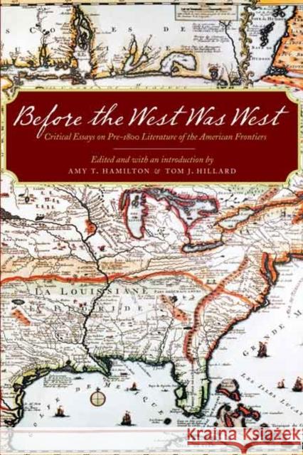 Before the West Was West: Critical Essays on Pre-1800 Literature of the American Frontiers Amy T. Hamilton Tom J. Hillard Michael P. Branch 9780803254893 University of Nebraska Press - książka