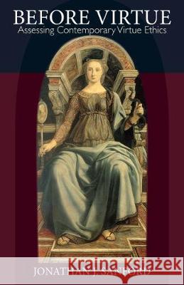 Before Virtue: Assessing Contemporary Virtue Ethics Jonathan J. Sanford 9780813232621 Catholic University of America Press - książka