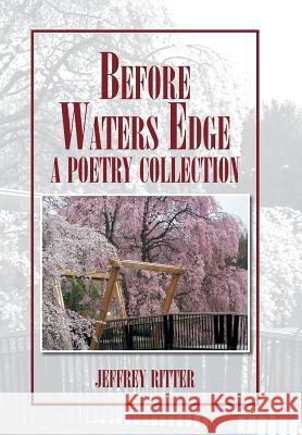 Before Waters Edge: A Poetry Collection Jeffrey Ritter 9781425765491 Xlibris Us - książka