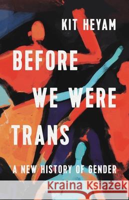 Before We Were Trans: A New History of Gender Kit Heyam 9781541603080 Seal Press (CA) - książka