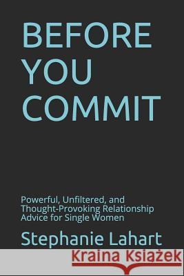 Before You Commit: Powerful, Unfiltered, and Thought-Provoking Relationship Advice for Single Women Stephanie Lahart 9781797824246 Independently Published - książka