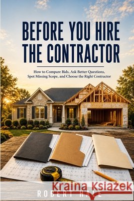 Before You Hire the Contractor: How to Compare Bids, Ask Better Questions, Spot Missing Scope, and Choose a Contractor for a Major Home Project Hale, Robert 9798192800133 Independently Published - książka