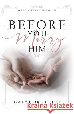 Before You marry Him: 6 Things Your Mate Need In His Life Gary Cornelius Jones 9781078318129 Independently Published - książka