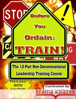 Before You Ordain: TRAIN!: 12-Part Non-Denominational Leadership Training Course Gilbert, D. L. 9781514312551 Createspace - książka
