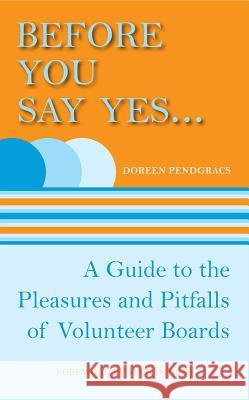 Before You Say Yes...: A Guide to the Pleasures and Pitfalls of Volunteer Boards Doreen Pendgracs 9781554887033 Dundurn Group (CA) - książka