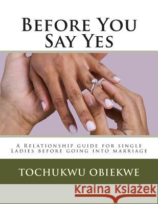 Before You Say Yes: A Relationship guide for single Ladies before going into marriage Tochukwu Obiekwe 9781500109905 Createspace Independent Publishing Platform - książka