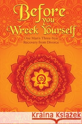 Before You Wreck Yourself: One Man's Three-Year Recovery from Divorce Matt Omega 9781947966703 WiDo Publishing - książka