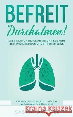 Befreit durchatmen!: Wie Sie durch simple Atemtechniken mehr Leistung erbringen und stressfrei leben Driemel, Saskia 9783751930369 Books on Demand - książka