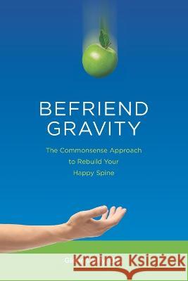 Befriend Gravity: The Commonsense Approach to Rebuild Your Happy Spine Glenn Patrick Duff 9781915741011 Healthy Choice Publishing Ltd - książka