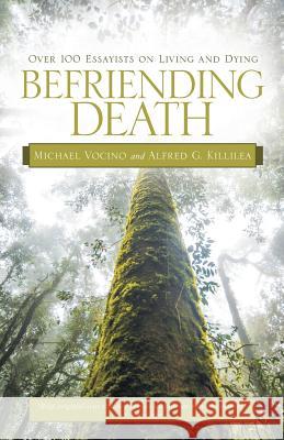 Befriending Death: Over 100 Essayists on Living and Dying Michael Vocino Alfred G. Killilea 9781491738108 iUniverse.com - książka