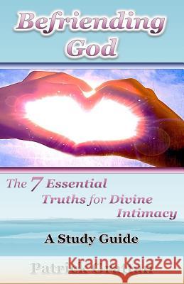 Befriending God: The 7 Essential Truths for Divine Intimacy Patrick D. Grattan 9781514338957 Createspace - książka