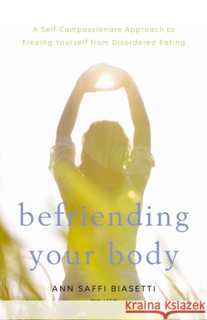 Befriending Your Body: A Self-Compassionate Approach to Freeing Yourself from Disordered Eating Ann Saffi Biasetti 9781611806083 Shambhala Publications Inc - książka