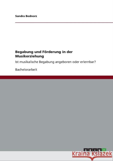 Begabung und Förderung in der Musikerziehung: Ist musikalische Begabung angeboren oder erlernbar? Bednorz, Sandra 9783656182573 Grin Verlag - książka
