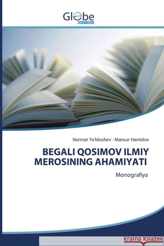 BEGALI QOSIMOV ILMIY MEROSINING AHAMIYATI Yo'ldoshev, Normat, HAMIDOV, MANSUR 9786209315565 GlobeEdit - książka