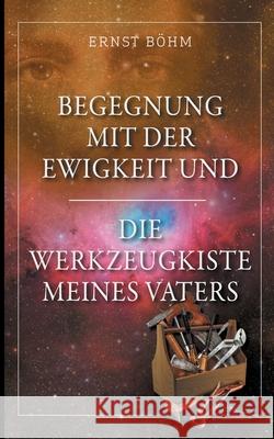 Begegnung mit der Ewigkeit und die Werkzeugkiste meines Vaters Ernst B?hm 9783759709103 Bod - Books on Demand - książka