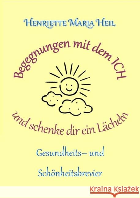 Begenungen mit dem ICH und schenke dir ein Lächeln : Gesundheits- und Schönheitsbrevie Heil, Henriette 9783844273953 epubli - książka